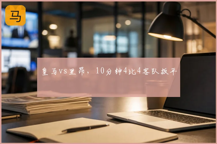 皇马vs里昂,10分钟4比4客队扳平