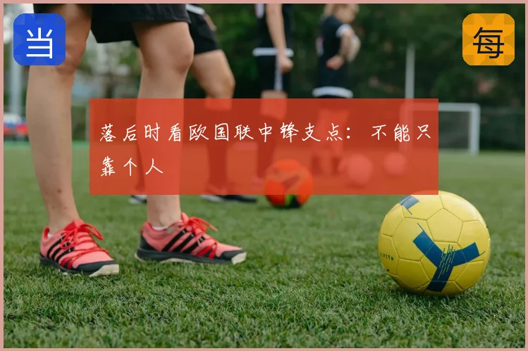 落后时看欧国联中锋支点：不能只靠个人